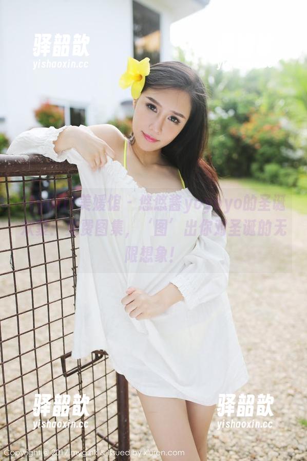 MyGirl美媛馆-悠悠酱yoyoyo MyGirl美媛馆 - 悠悠酱yoyoyo的圣诞欢聚:免费图集,‘图’出你对圣诞的无限想象!